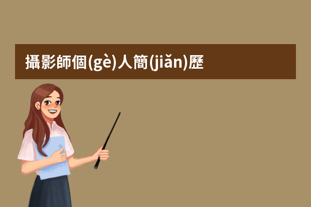 攝影師個(gè)人簡(jiǎn)歷，攝影師簡(jiǎn)歷怎么寫